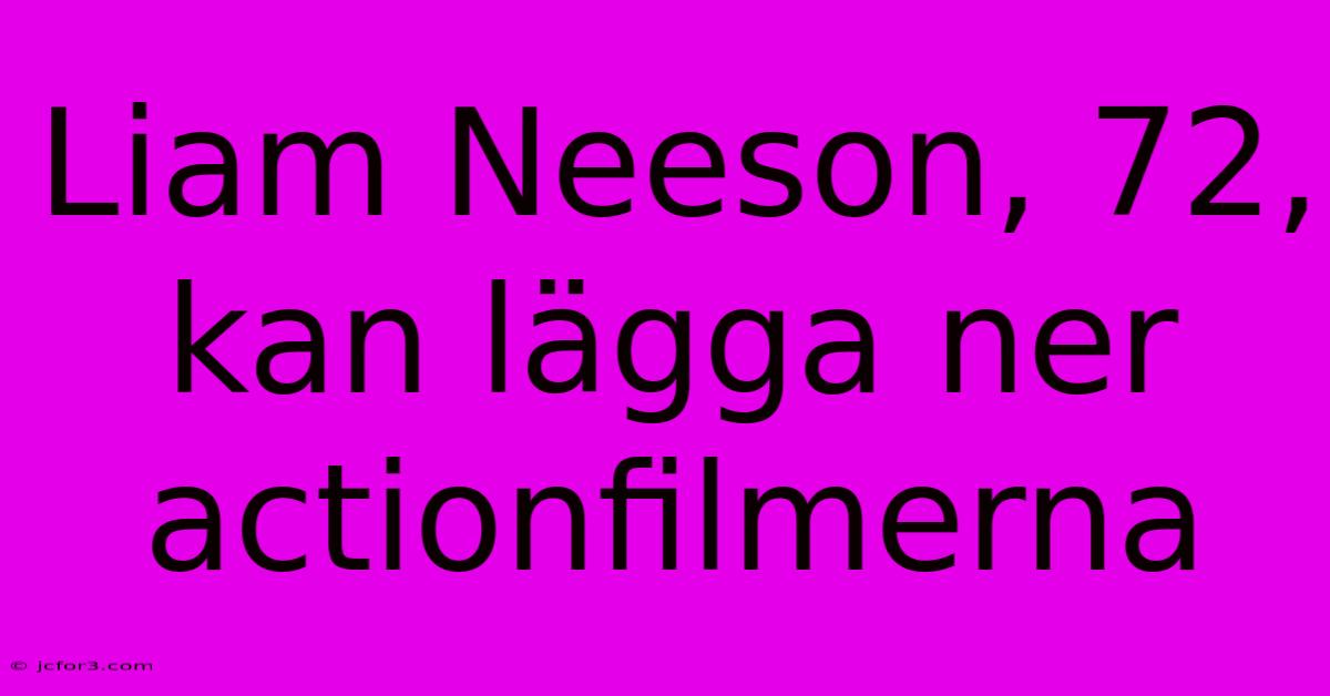 Liam Neeson, 72, Kan Lägga Ner Actionfilmerna