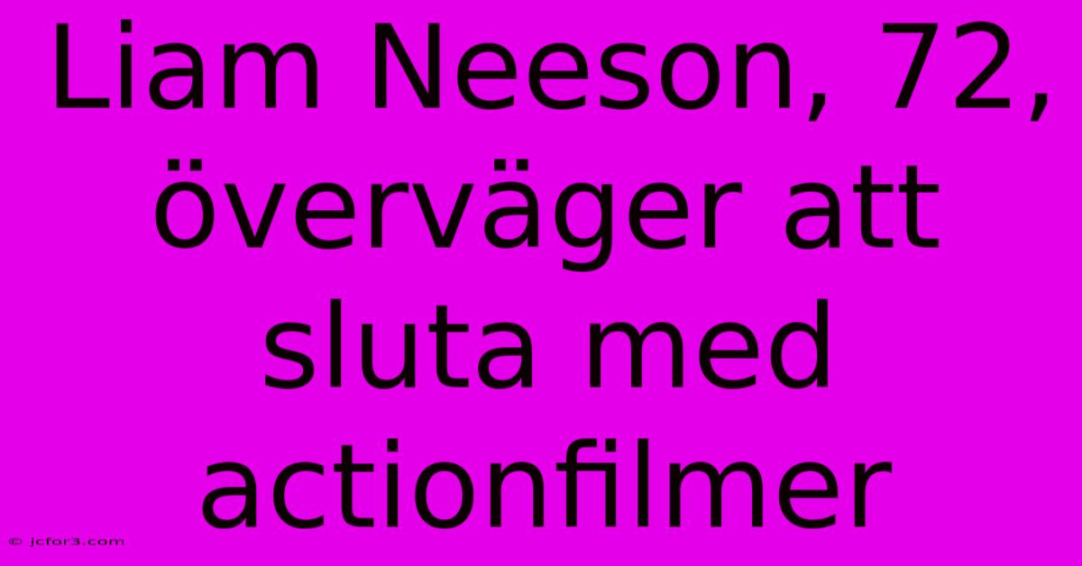 Liam Neeson, 72, Överväger Att Sluta Med Actionfilmer