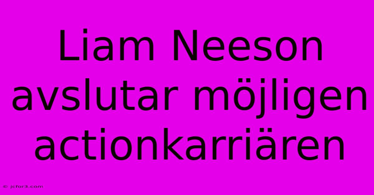 Liam Neeson Avslutar Möjligen Actionkarriären