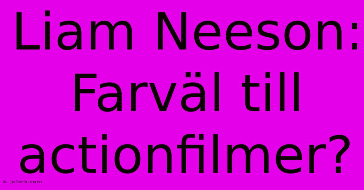 Liam Neeson: Farväl Till Actionfilmer?