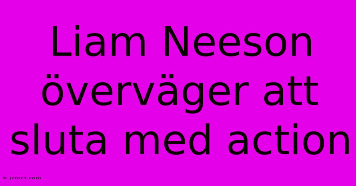 Liam Neeson Överväger Att Sluta Med Action