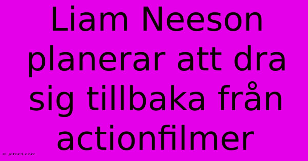 Liam Neeson Planerar Att Dra Sig Tillbaka Från Actionfilmer