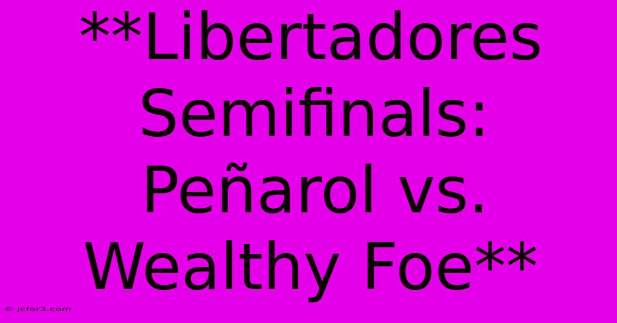 **Libertadores Semifinals: Peñarol Vs. Wealthy Foe**