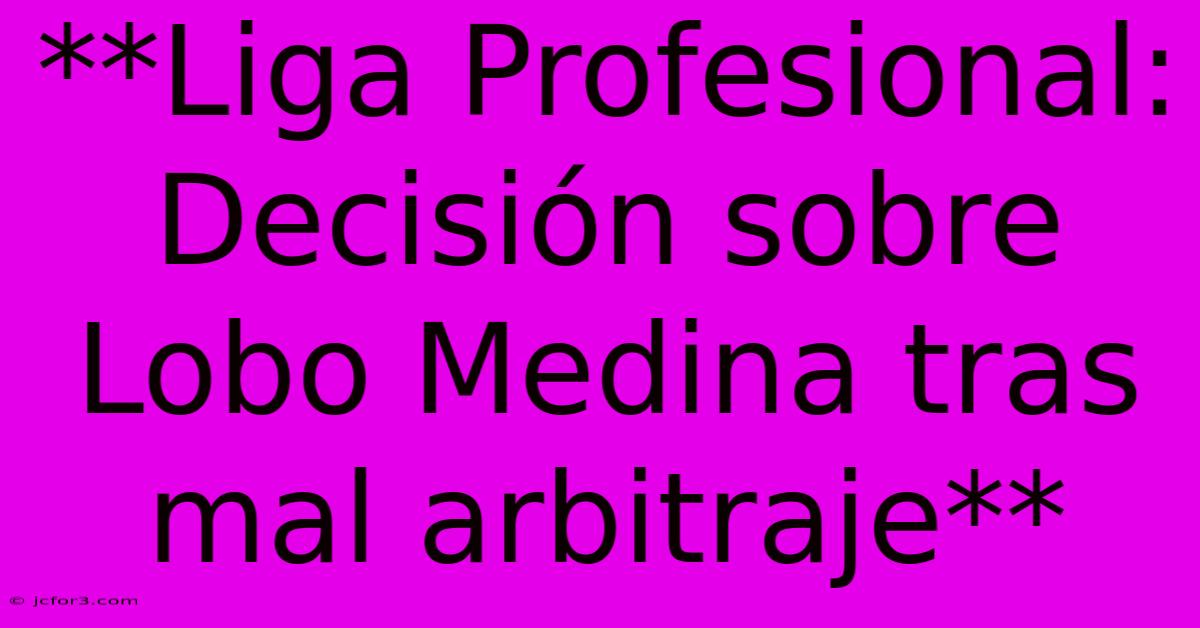 **Liga Profesional: Decisión Sobre Lobo Medina Tras Mal Arbitraje**