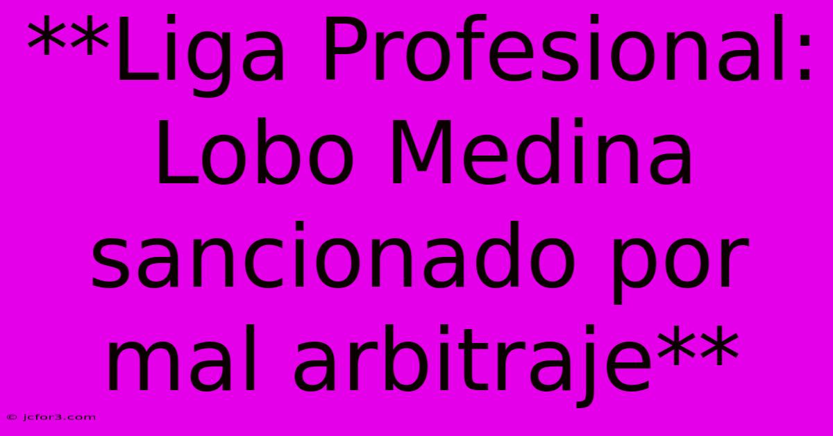 **Liga Profesional: Lobo Medina Sancionado Por Mal Arbitraje**