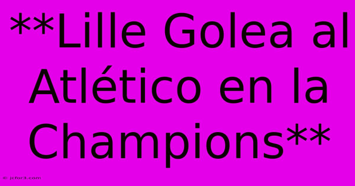 **Lille Golea Al Atlético En La Champions**