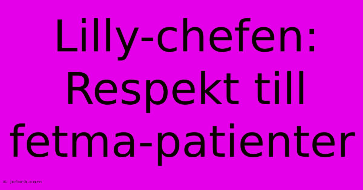 Lilly-chefen: Respekt Till Fetma-patienter