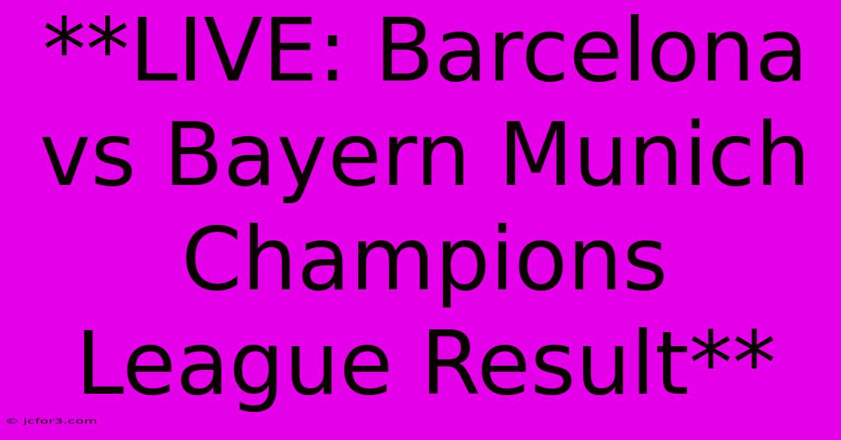 **LIVE: Barcelona Vs Bayern Munich Champions League Result** 