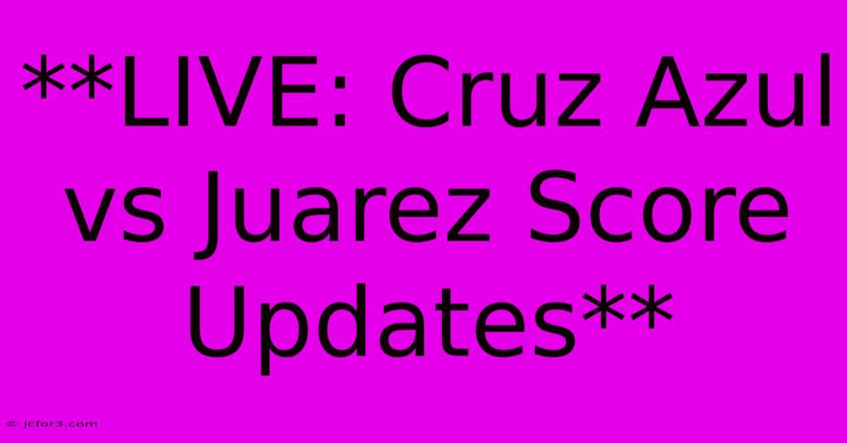 **LIVE: Cruz Azul Vs Juarez Score Updates**