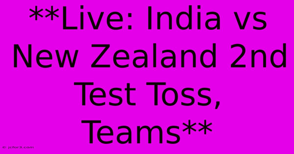 **Live: India Vs New Zealand 2nd Test Toss, Teams**