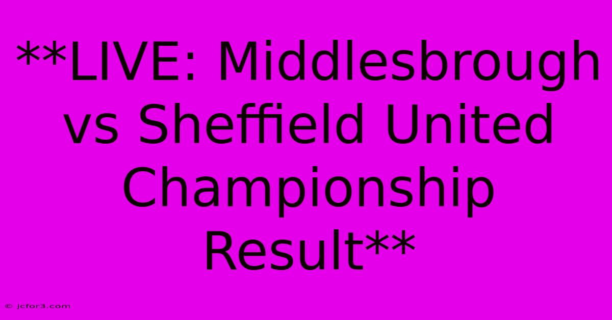 **LIVE: Middlesbrough Vs Sheffield United Championship Result**