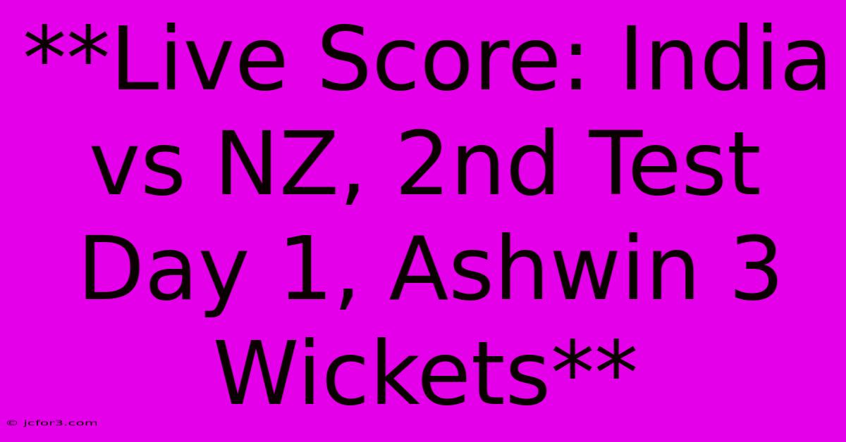 **Live Score: India Vs NZ, 2nd Test Day 1, Ashwin 3 Wickets**