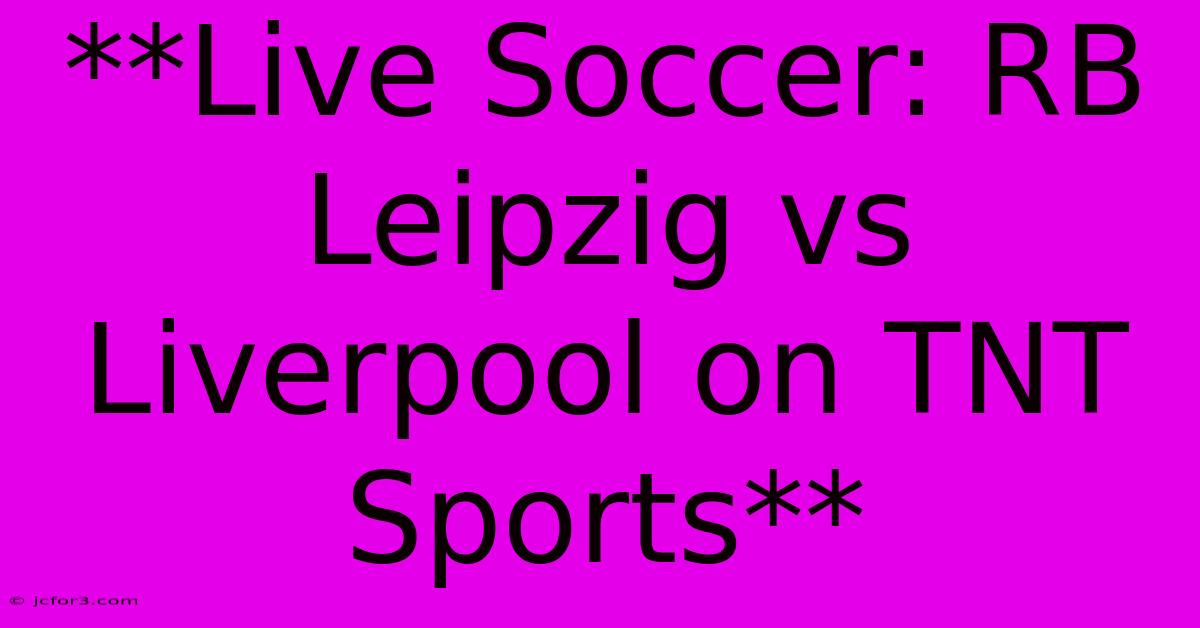 **Live Soccer: RB Leipzig Vs Liverpool On TNT Sports**