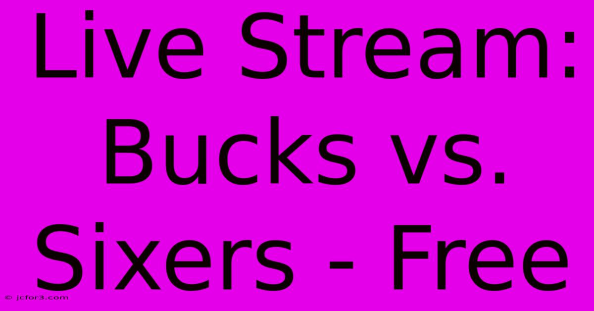 Live Stream: Bucks Vs. Sixers - Free 