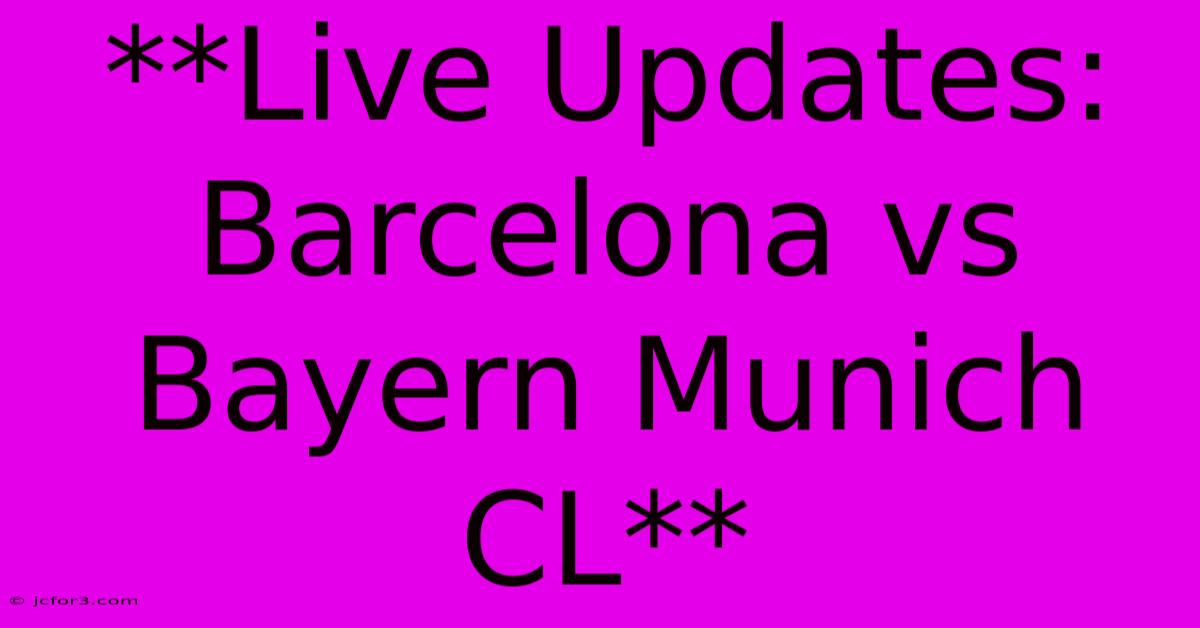 **Live Updates: Barcelona Vs Bayern Munich CL**