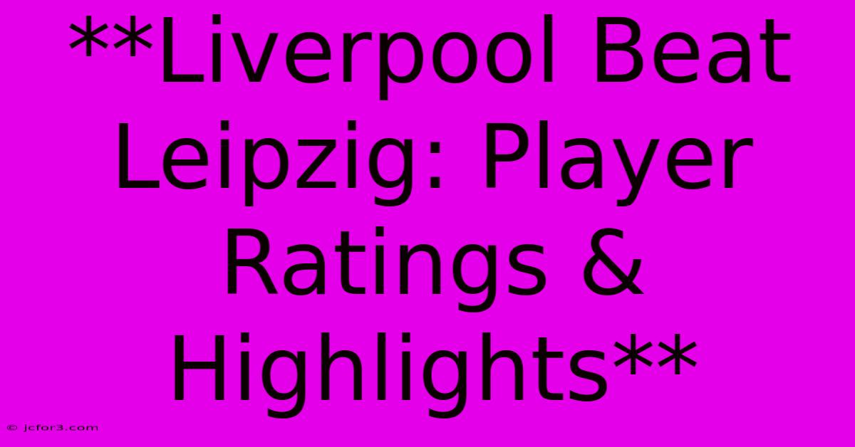 **Liverpool Beat Leipzig: Player Ratings & Highlights**