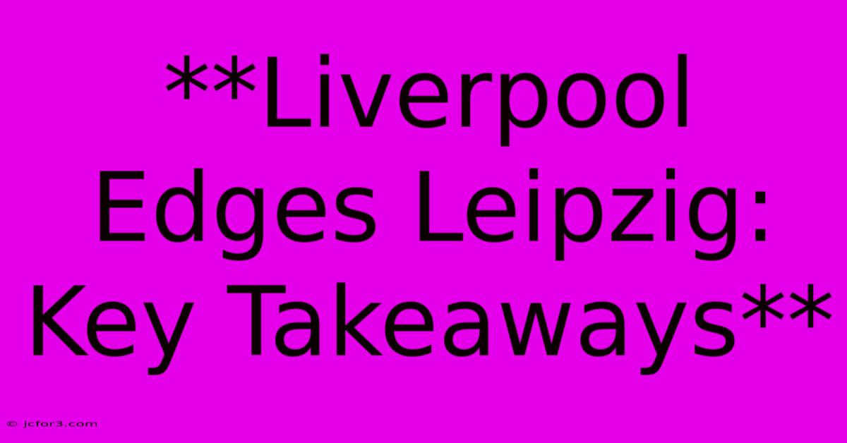 **Liverpool Edges Leipzig:  Key Takeaways**