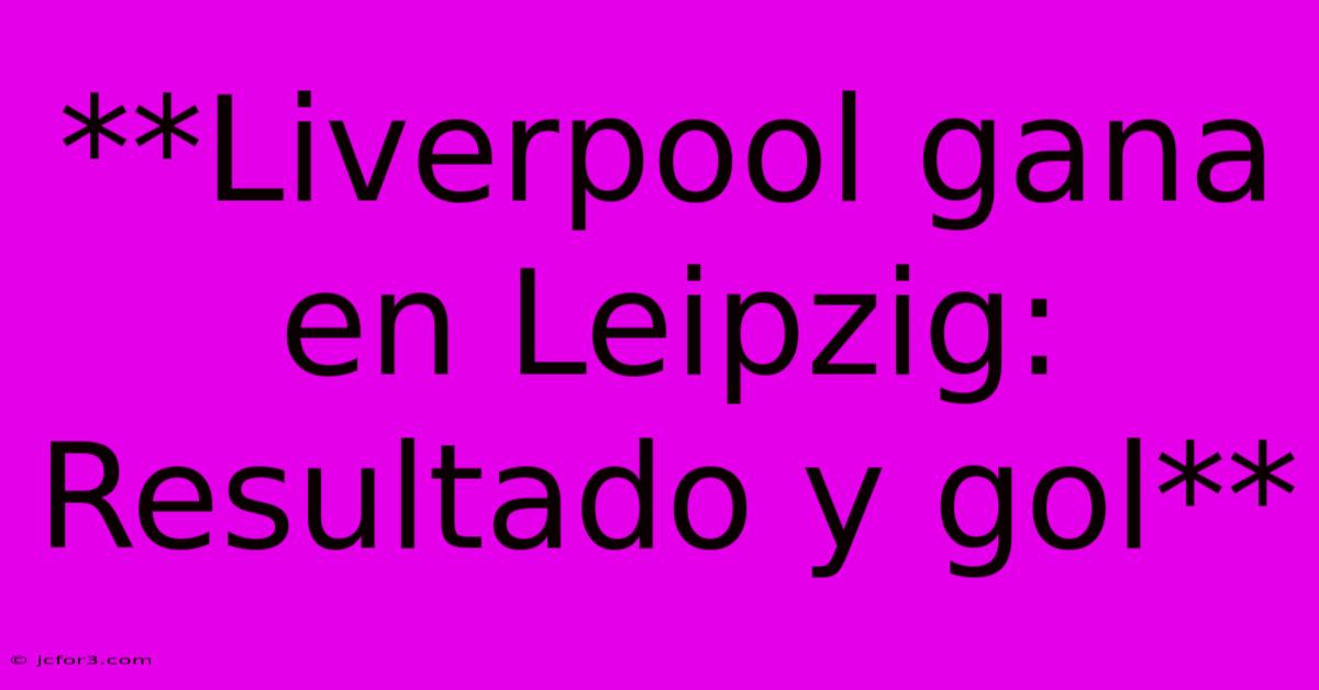 **Liverpool Gana En Leipzig: Resultado Y Gol**