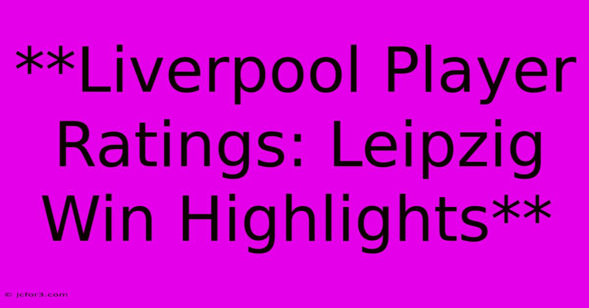 **Liverpool Player Ratings: Leipzig Win Highlights**