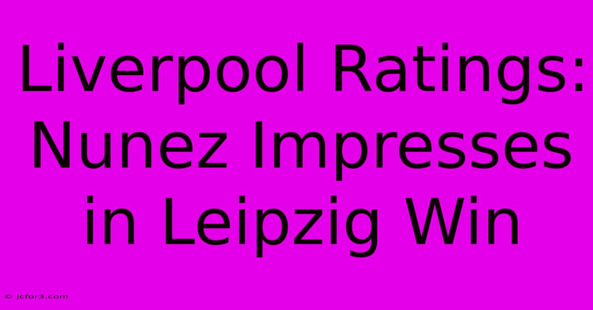 Liverpool Ratings: Nunez Impresses In Leipzig Win 