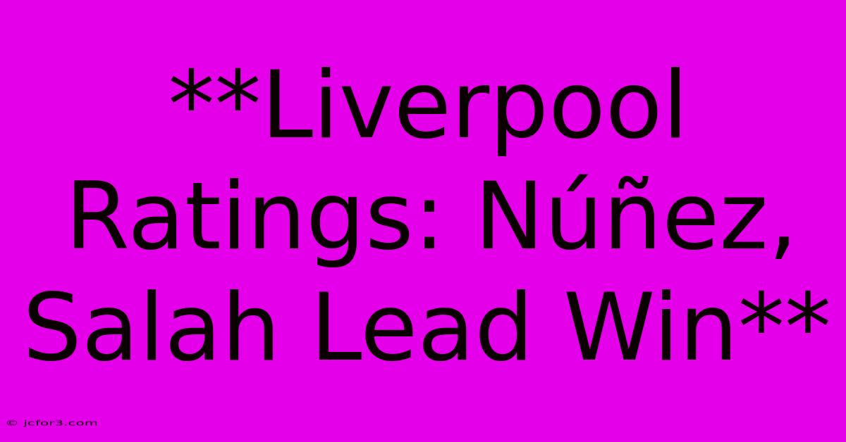 **Liverpool Ratings: Núñez, Salah Lead Win**