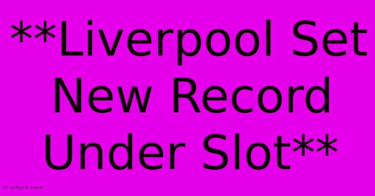 **Liverpool Set New Record Under Slot** 