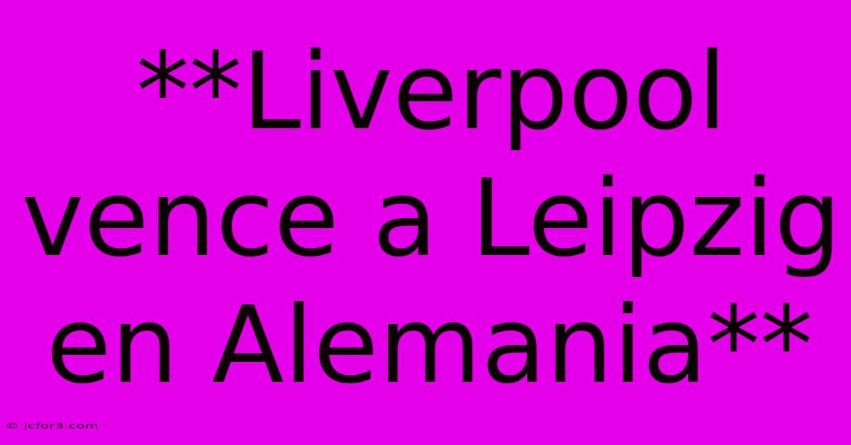 **Liverpool Vence A Leipzig En Alemania**