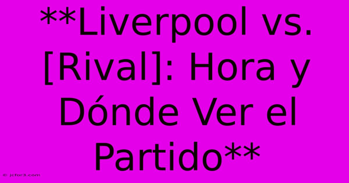 **Liverpool Vs. [Rival]: Hora Y Dónde Ver El Partido** 