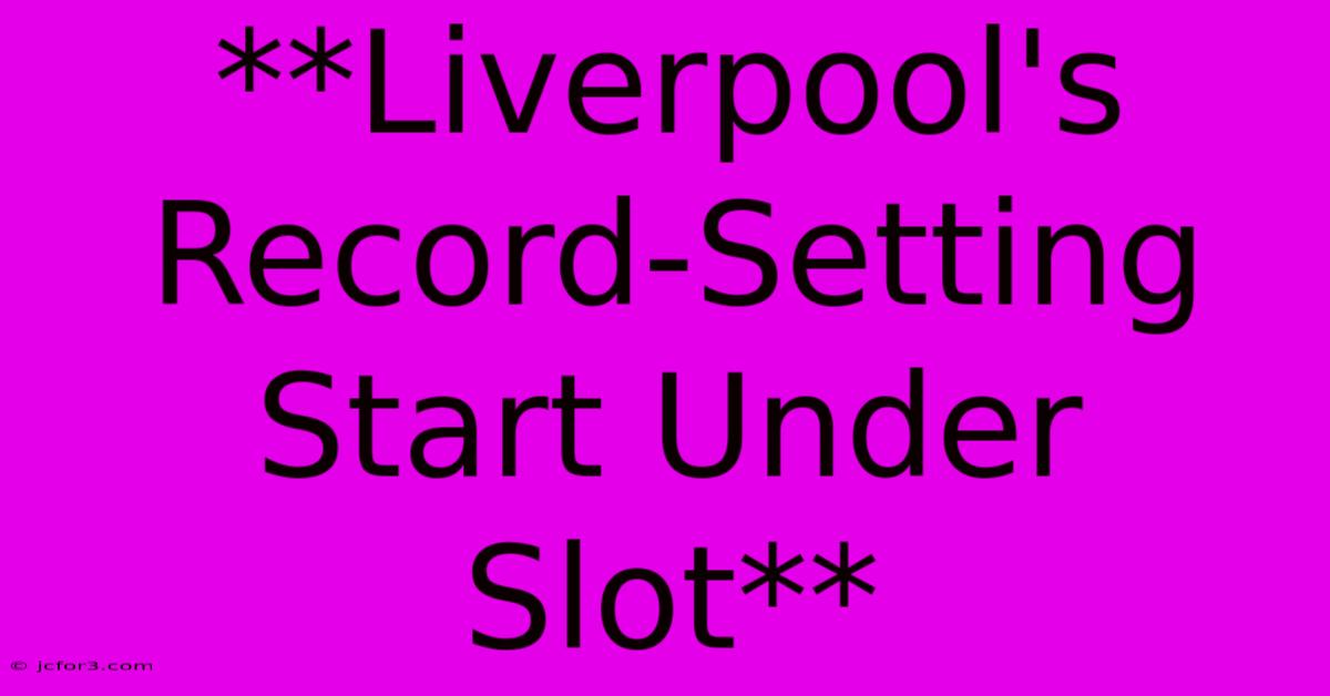 **Liverpool's Record-Setting Start Under Slot**