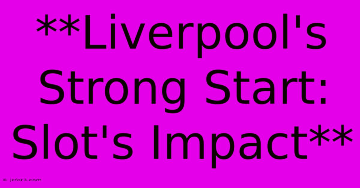 **Liverpool's Strong Start: Slot's Impact** 