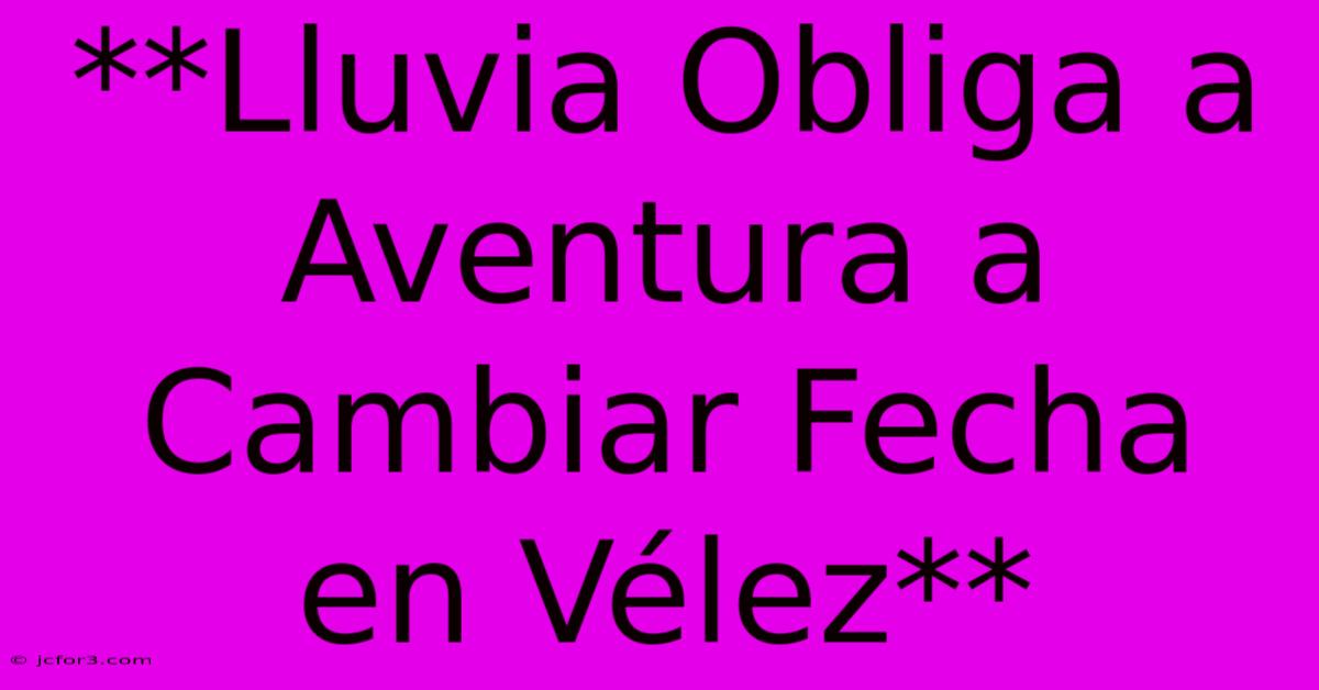 **Lluvia Obliga A Aventura A Cambiar Fecha En Vélez**