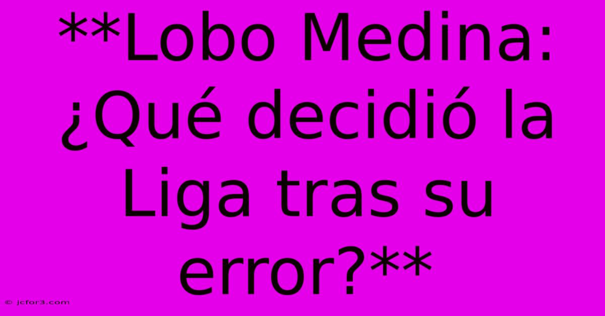 **Lobo Medina: ¿Qué Decidió La Liga Tras Su Error?** 