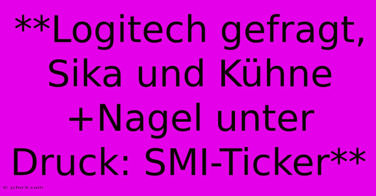 **Logitech Gefragt, Sika Und Kühne+Nagel Unter Druck: SMI-Ticker**