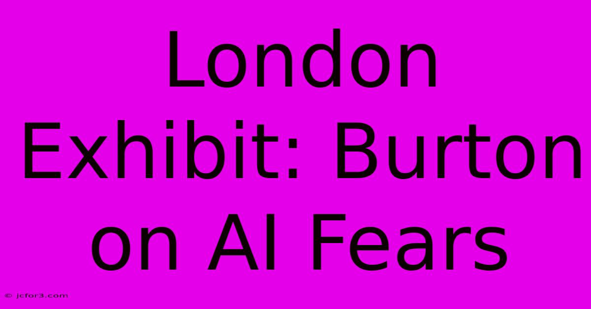 London Exhibit: Burton On AI Fears 