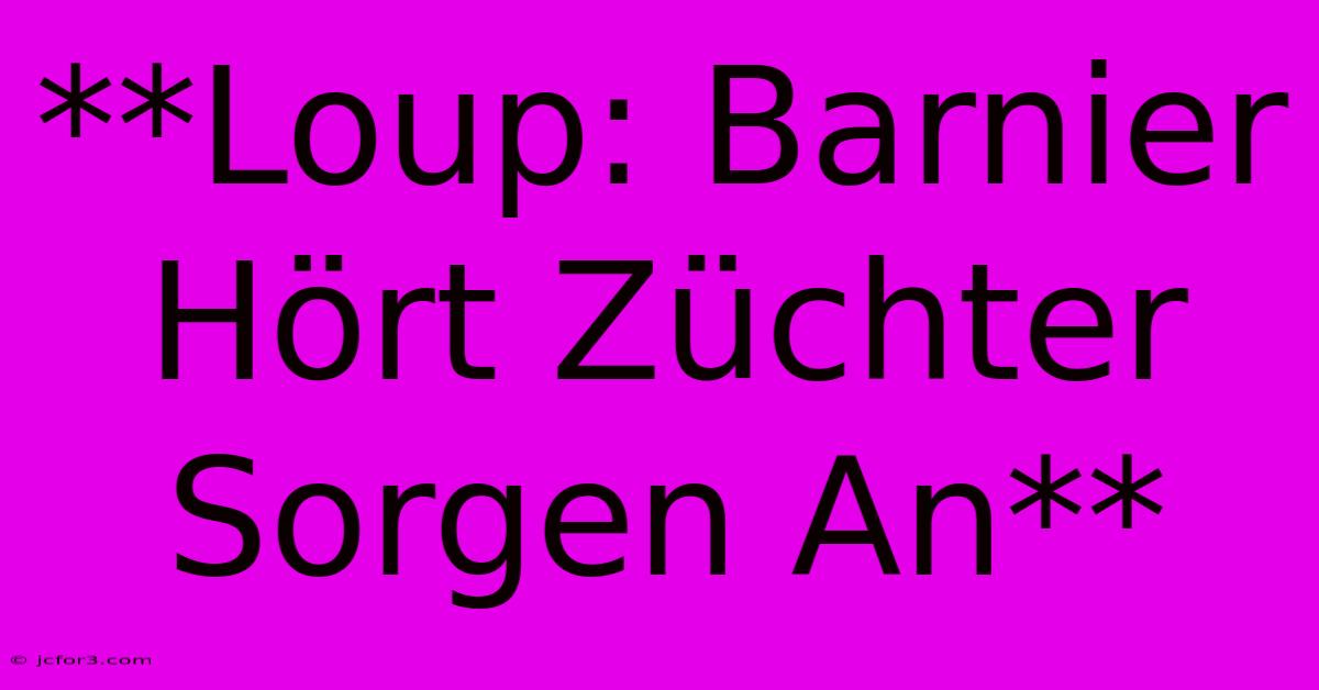 **Loup: Barnier Hört Züchter Sorgen An**