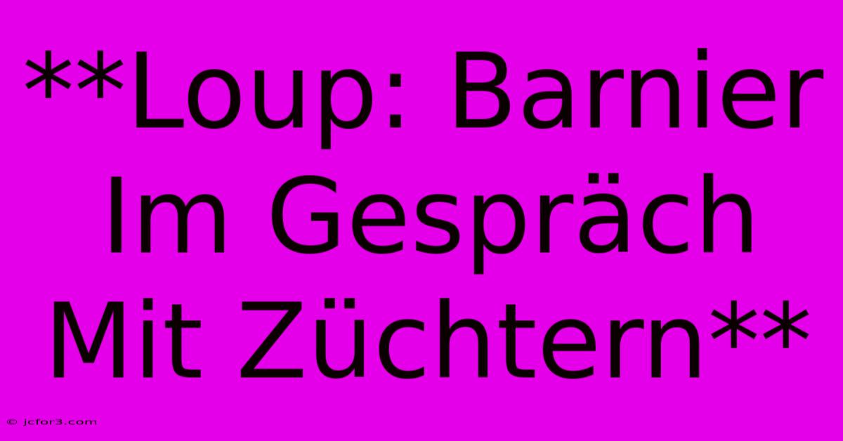 **Loup: Barnier Im Gespräch Mit Züchtern** 