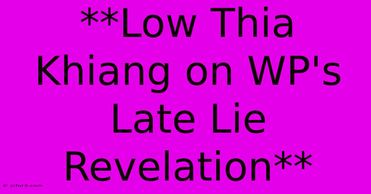 **Low Thia Khiang On WP's Late Lie Revelation**