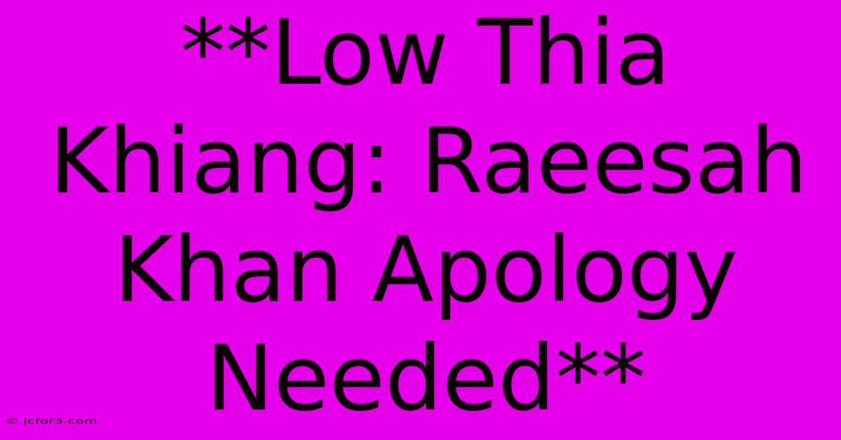 **Low Thia Khiang: Raeesah Khan Apology Needed**