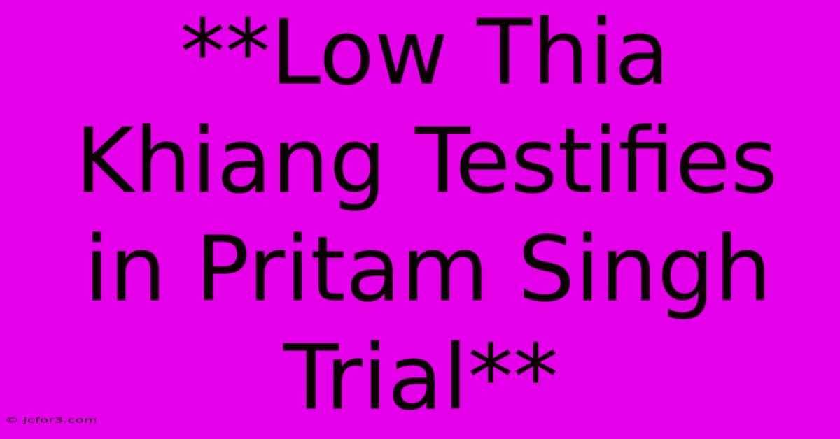 **Low Thia Khiang Testifies In Pritam Singh Trial** 