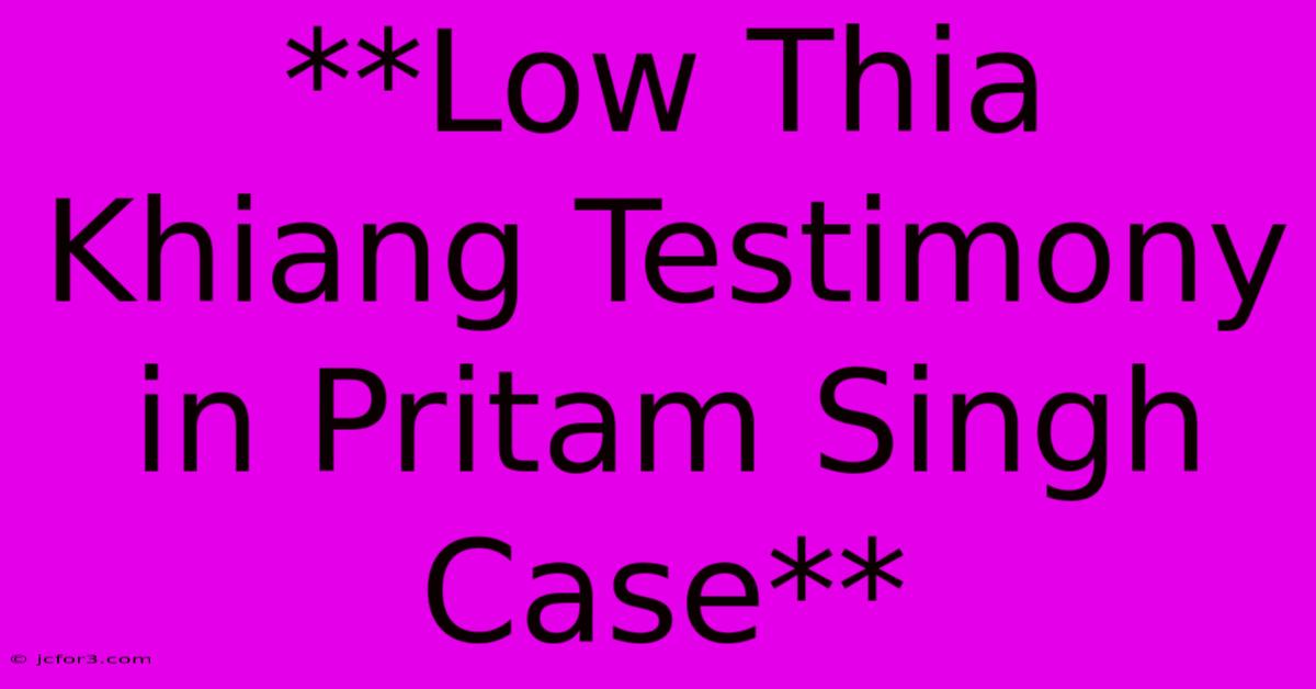 **Low Thia Khiang Testimony In Pritam Singh Case**