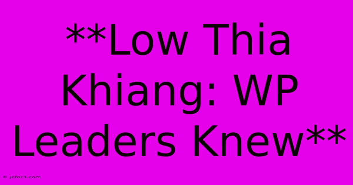 **Low Thia Khiang: WP Leaders Knew**