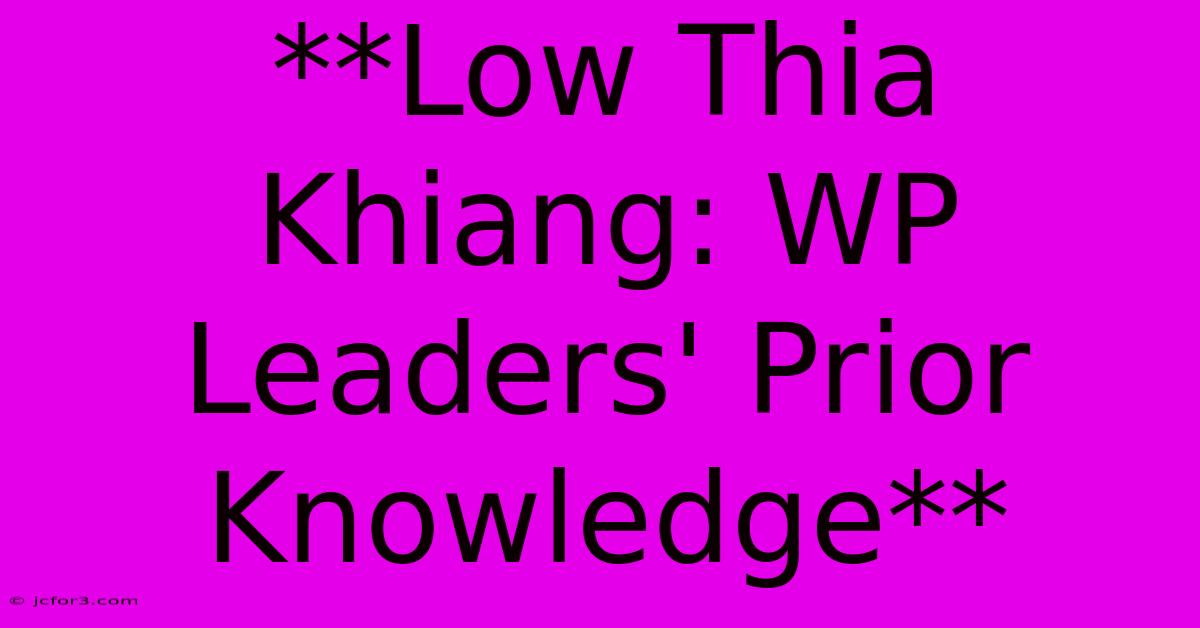 **Low Thia Khiang: WP Leaders' Prior Knowledge**