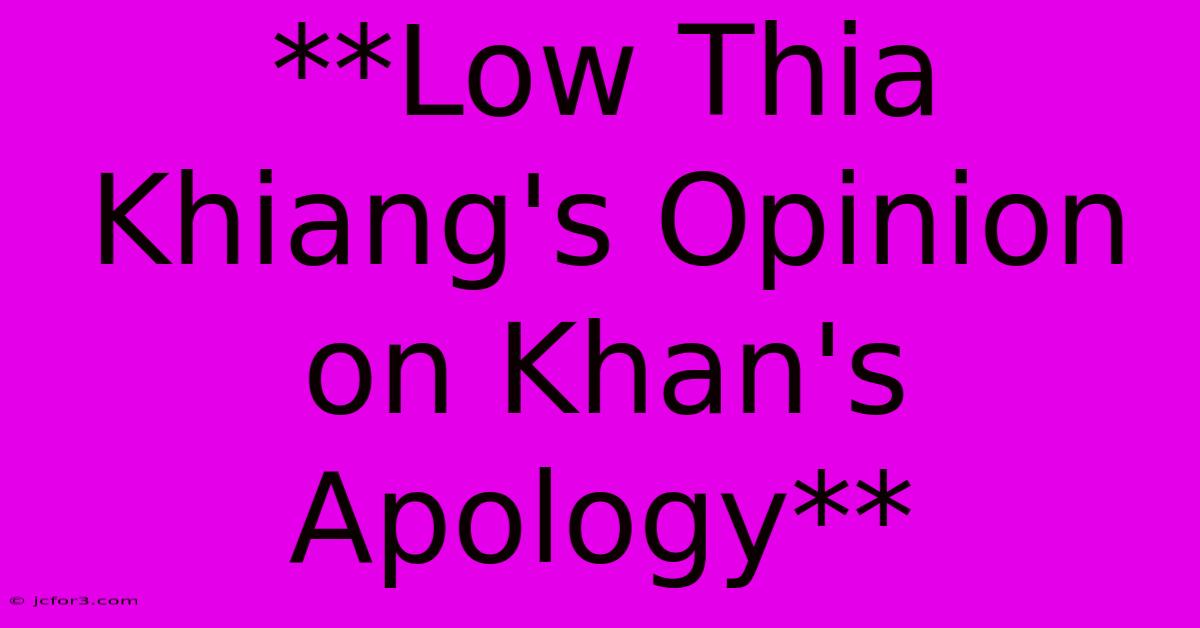 **Low Thia Khiang's Opinion On Khan's Apology** 