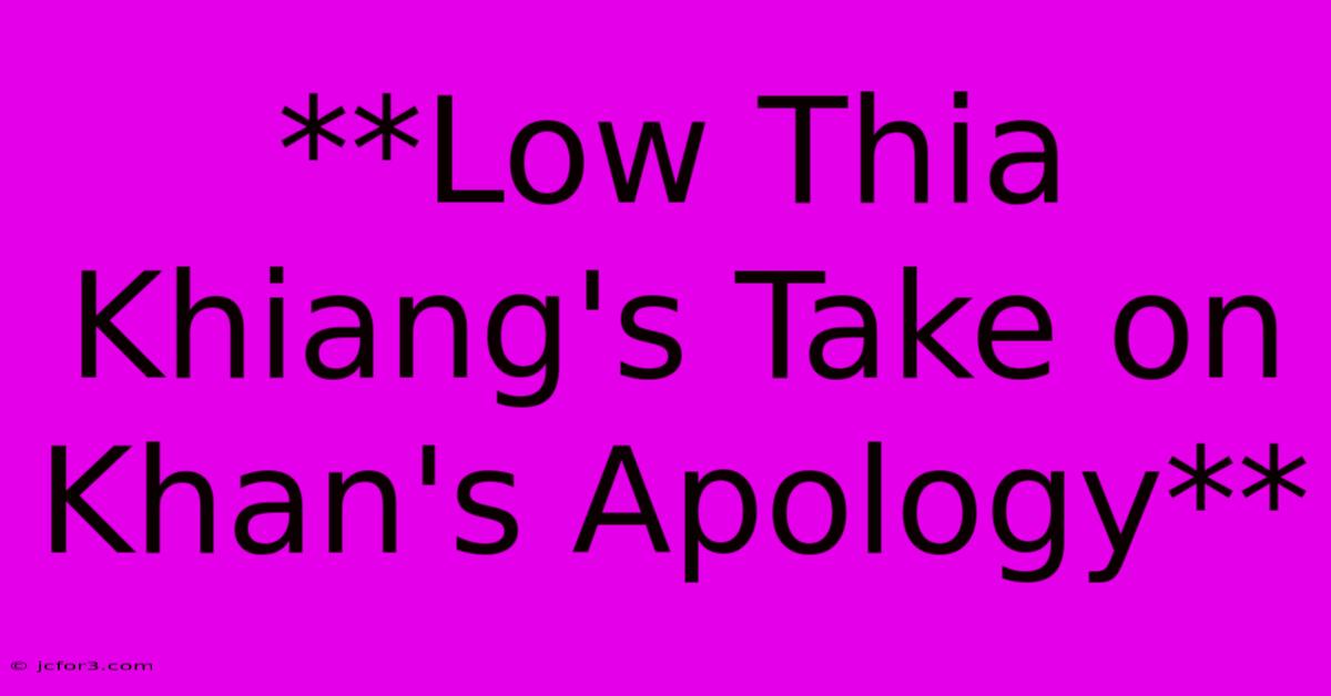 **Low Thia Khiang's Take On Khan's Apology**