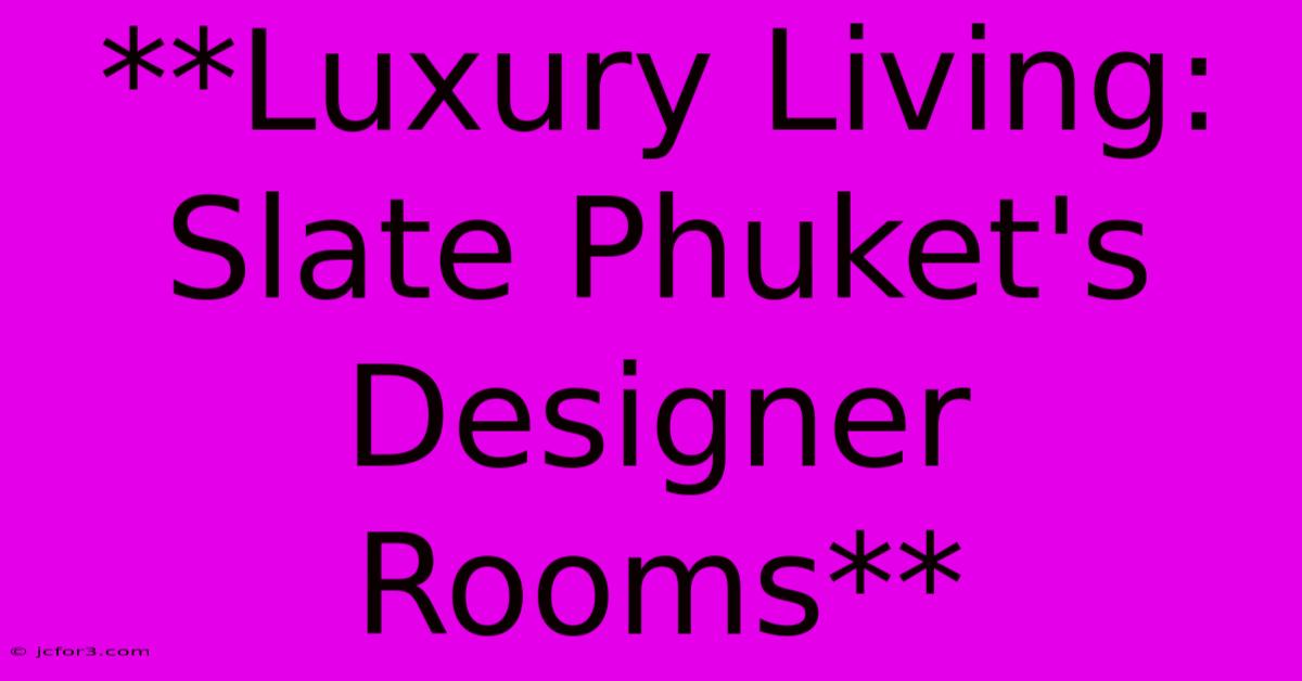 **Luxury Living: Slate Phuket's Designer Rooms** 