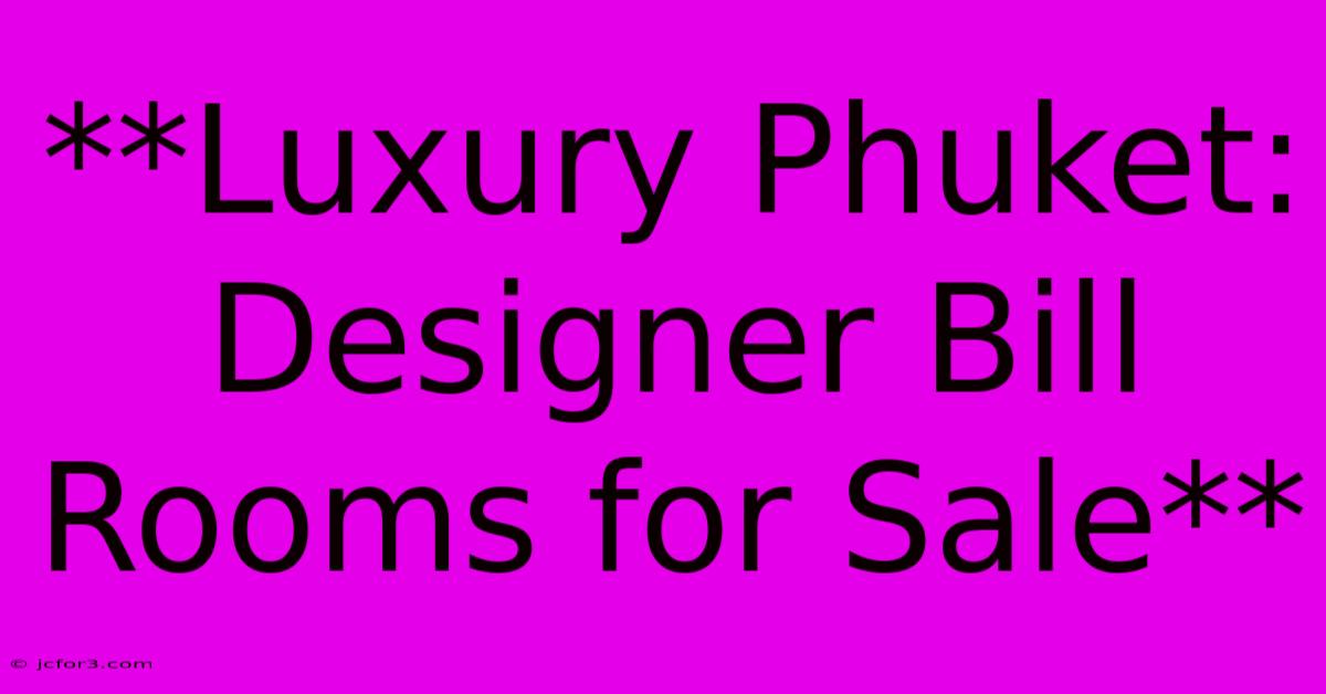 **Luxury Phuket: Designer Bill Rooms For Sale** 