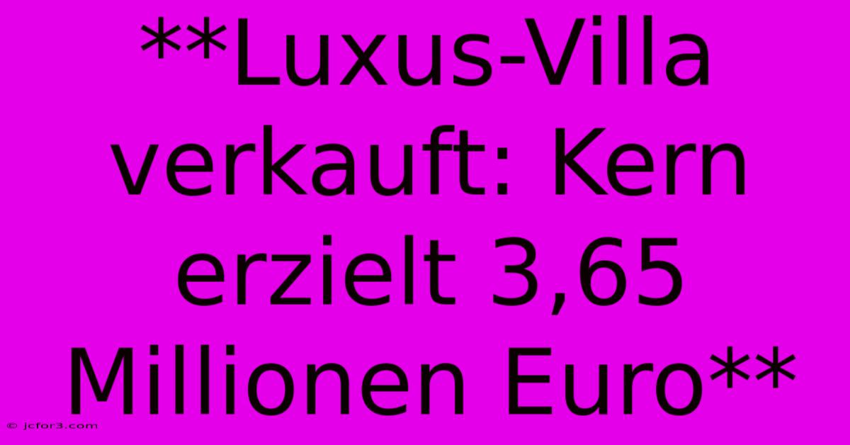 **Luxus-Villa Verkauft: Kern Erzielt 3,65 Millionen Euro**