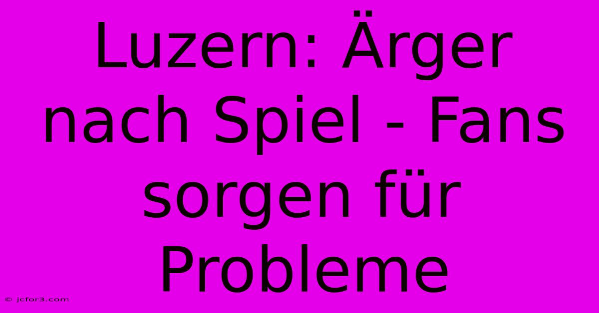 Luzern: Ärger Nach Spiel - Fans Sorgen Für Probleme