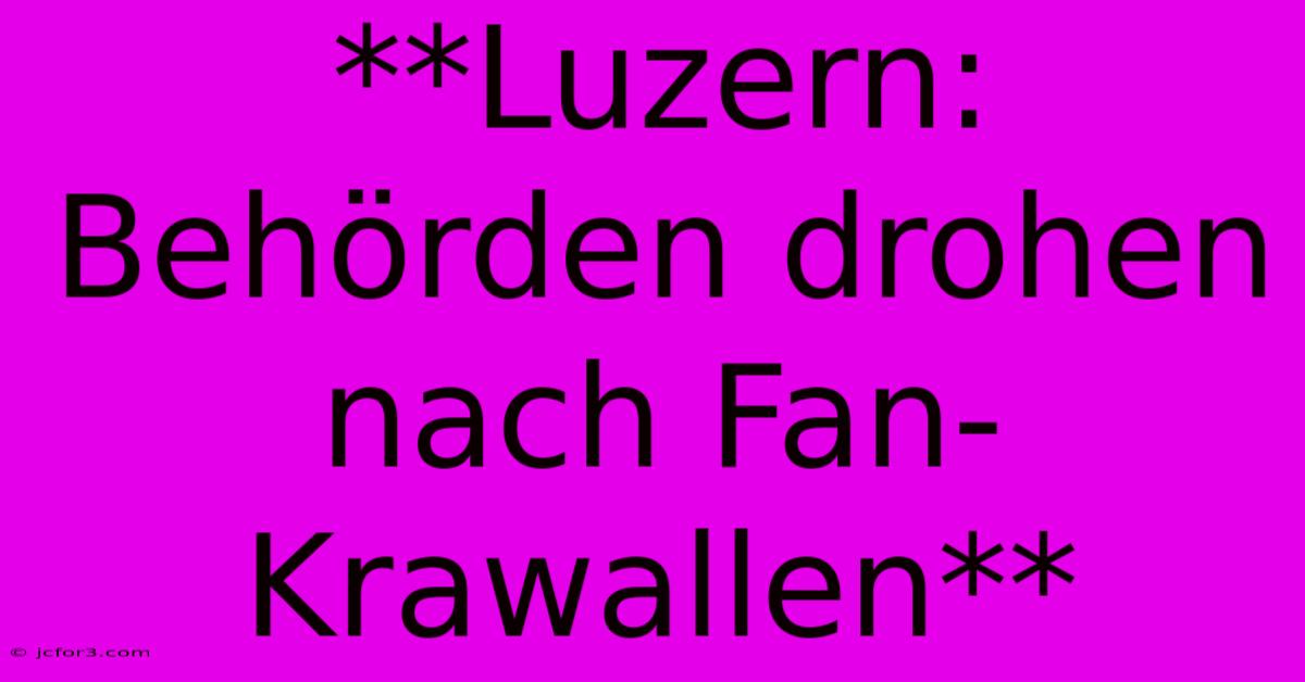 **Luzern: Behörden Drohen Nach Fan-Krawallen**