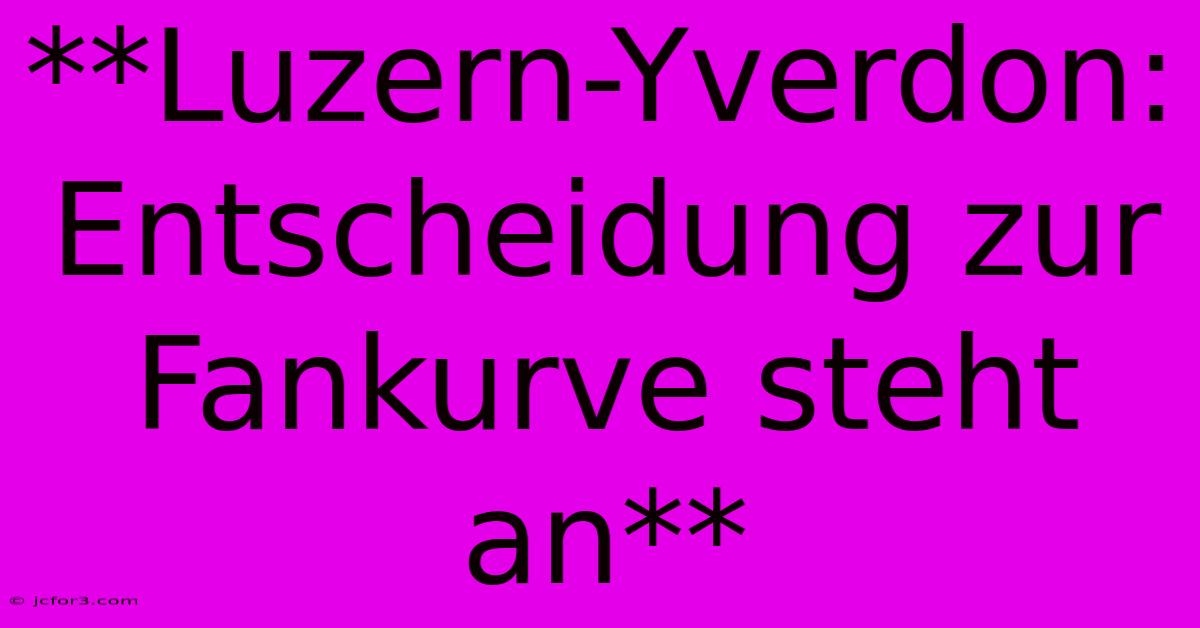 **Luzern-Yverdon: Entscheidung Zur Fankurve Steht An** 